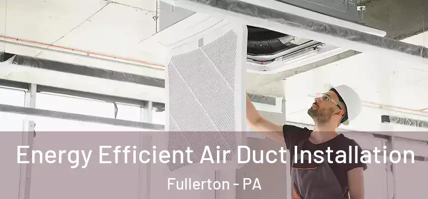  Energy Efficient Air Duct Installation Fullerton - PA