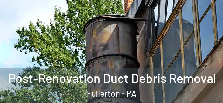  Post-Renovation Duct Debris Removal Fullerton - PA