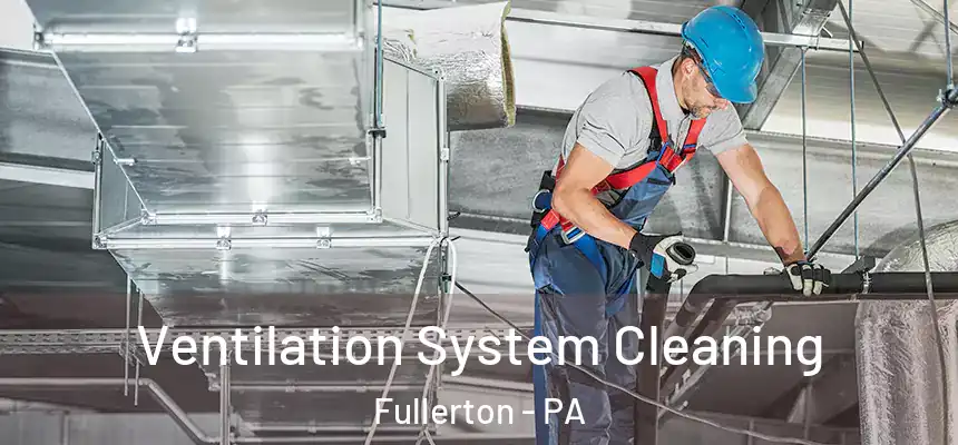  Ventilation System Cleaning Fullerton - PA